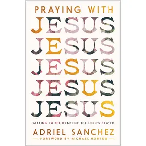 USED-Praying with Jesus: Getting to the Heart of the Lord's Prayer by Sanchez, Adriel (Paperback)