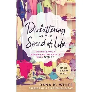 Decluttering at the Speed of Life: Winning Your Never-Ending Battle with Stuff -- Dana K. White, Paperback