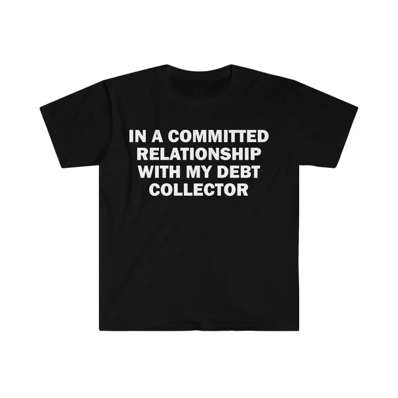 In A Committed Relationship With My Debt Collector T-Shirt, Humor T-shirt, Funny Gift, Funny Meme shirt, Offensive T-Shirt, Funny T-Shirt