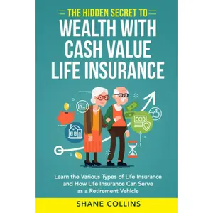 The Hidden Secret to Wealth with Cash Value Life Insurance: Learn the Various Types of Life Insurance and How Life Insurance Can Serve as a Retirement Vehicle Paperback – November 15, 2020