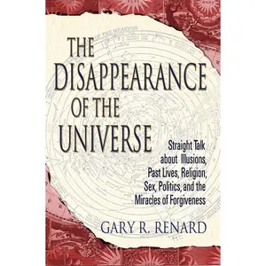 USED-The Disappearance of the Universe: Straight Talk about Illusions, Past Lives, Religion, Sex, Politics, and the Miracles of Forgiveness by Renard, Gary R. (Paperback)