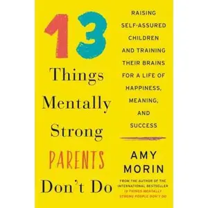 USED-13 Things Mentally Strong Parents Don't Do: Raising Self-Assured Children and Training Their Brains for a Life of Happiness, Meaning, and Success by Morin, Amy (Hardcover)