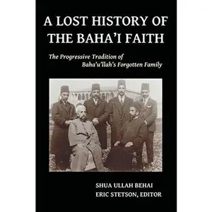 USED-A Lost History of the Baha'i Faith: The Progressive Tradition of Baha'u'llah's Forgotten Family by Behai, Shua Ullah (Paperback)