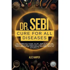 Dr. Sebi's Cure For All Diseases: The Complete Guide to Dr. Sebi’s Alkaline Herbs, Anti-Inflammatory Diet, and Holistic Treatments Paperback