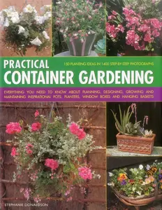 USED-Practical Container Gardening: 150 Planting Ideas in 1400 Step-By-Step Photographs: Everything You Need to Know about Planning, Designing, Growing and by Donaldson, Stephanie (Hardcover)