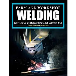 Farm and Workshop Welding, Third Revised Edition: Everything You Need to Know to Weld, Cut, and Shape Metal -- Andrew Pearce, Paperback