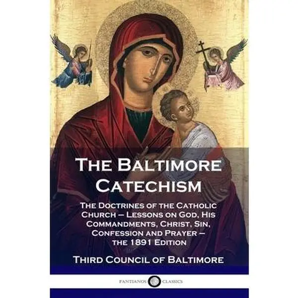 The Baltimore Catechism: The Doctrines of the Catholic Church - Lessons on God, His Commandments, Christ, Sin, Confession and Prayer - the 1891 Editio -- Third Council of Baltimore, Paperback