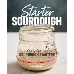 Starter Sourdough: The Step-by-Step Guide to Sourdough Starters, Baking Loaves, Baguettes, Pancakes, and More - Paperback