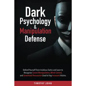 Dark Psychology and Manipulation Defense: Defend Yourself From Insidious Tactics and Learn to Recognize Covert Manipulation, Mind Control, and Unwanted Persuasion Used to Trap Innocent Victims