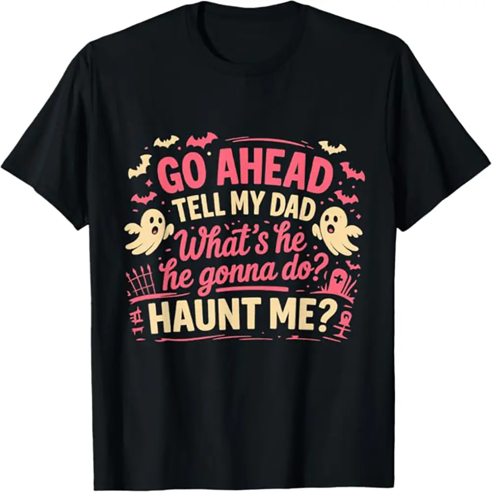 Go Ahead Tell My Dad What's He Gonna Do Haunt Me Ghost Boo T-Shirt for Halloween Party