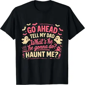 Go Ahead Tell My Dad What's He Gonna Do Haunt Me Ghost Boo T-Shirt for Halloween Party