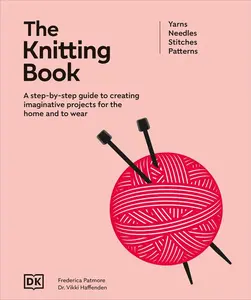 The Knitting Book: A Step-By-Step Guide to Creating Imaginative Projects for the Home and to Wear by DK (Hardcover)