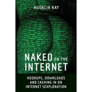 USED-Naked on the Internet: Hookups, Downloads, and Cashing in on Internet Sexploration by Audacia Ray (Paperback)