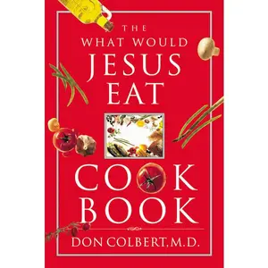 The What Would Jesus Eat Cookbook: Healthy Eating Based on Biblical Principles