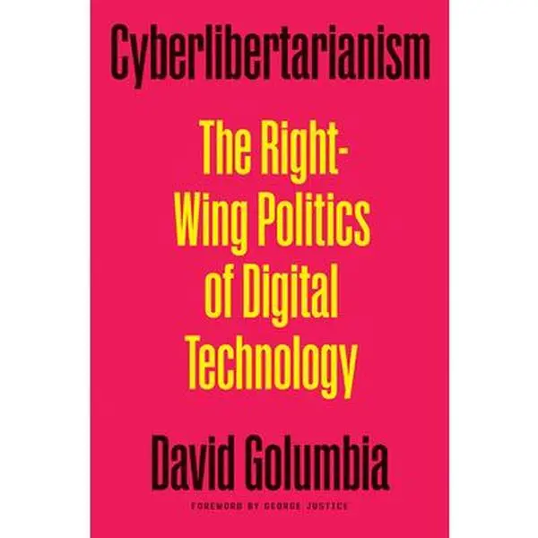 Cyberlibertarianism: The Right-Wing Politics of Digital Technology -- David Golumbia, Paperback