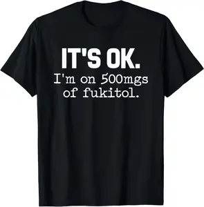 100%cotton It's ok I'm on 500mg of Fukitol Funny Sarcasm T-Shirt