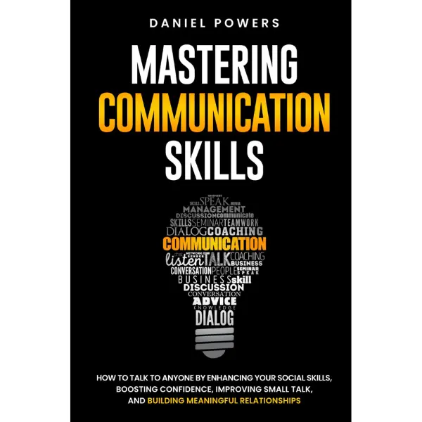 Daniel Powers Mastering Communication Skills: How to Talk to Anyone by Enhancing Your Social Skills Boosting Confidence Improving Small Talk and Building Meaningful Relationships