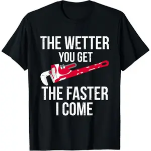 100% Cotton The Wetter You Get The Faster I Come - Funny Plumber T-Shirt