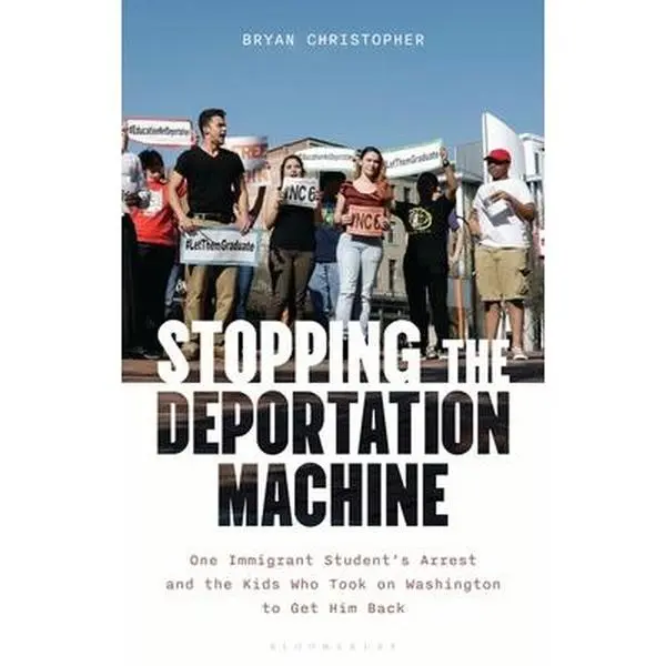 Stopping the Deportation Machine: One Immigrant Student's Arrest and the Kids Who Took on Washington to Get Him Back -- Bryan Christopher, Hardcover