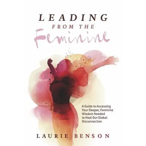 USED-Leading from the Feminine: A Guide to Accessing Your Deeper, Feminine Wisdom Needed to Heal Our Global Disconnection Volume 1 by Benson, Laurie (Paperback)