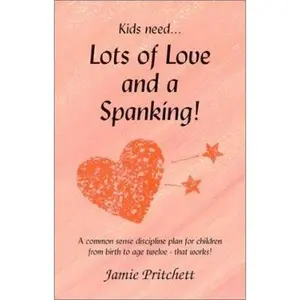 USED-Lots of Love & A Spanking! : A Common Sense Discipline Plan for Children from Birth to Age Twelve That Works by Jamie A. Pritchett (Paperback)