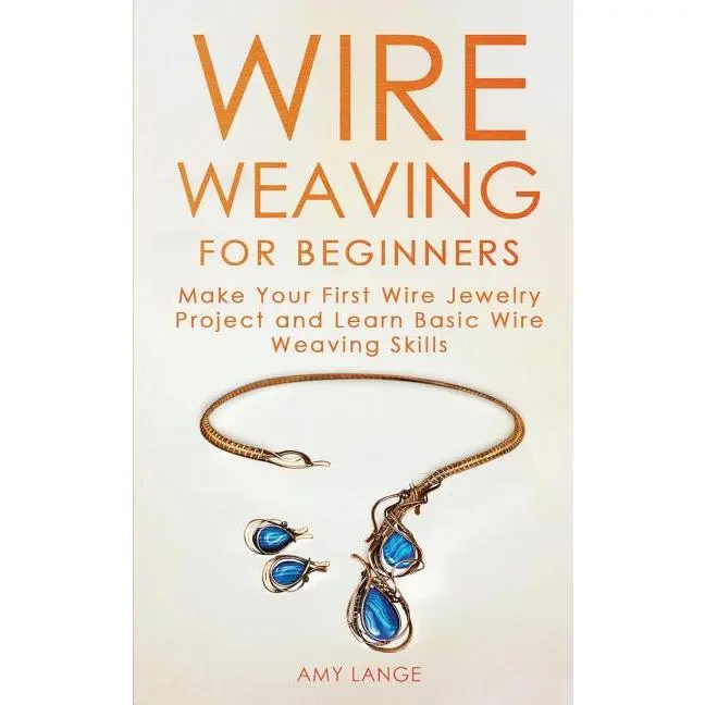 Wire Weaving for Beginners: Make Your First Wire Jewelry Project and Learn Basic Wire Weaving Skills by Amy Lange (Paperback)