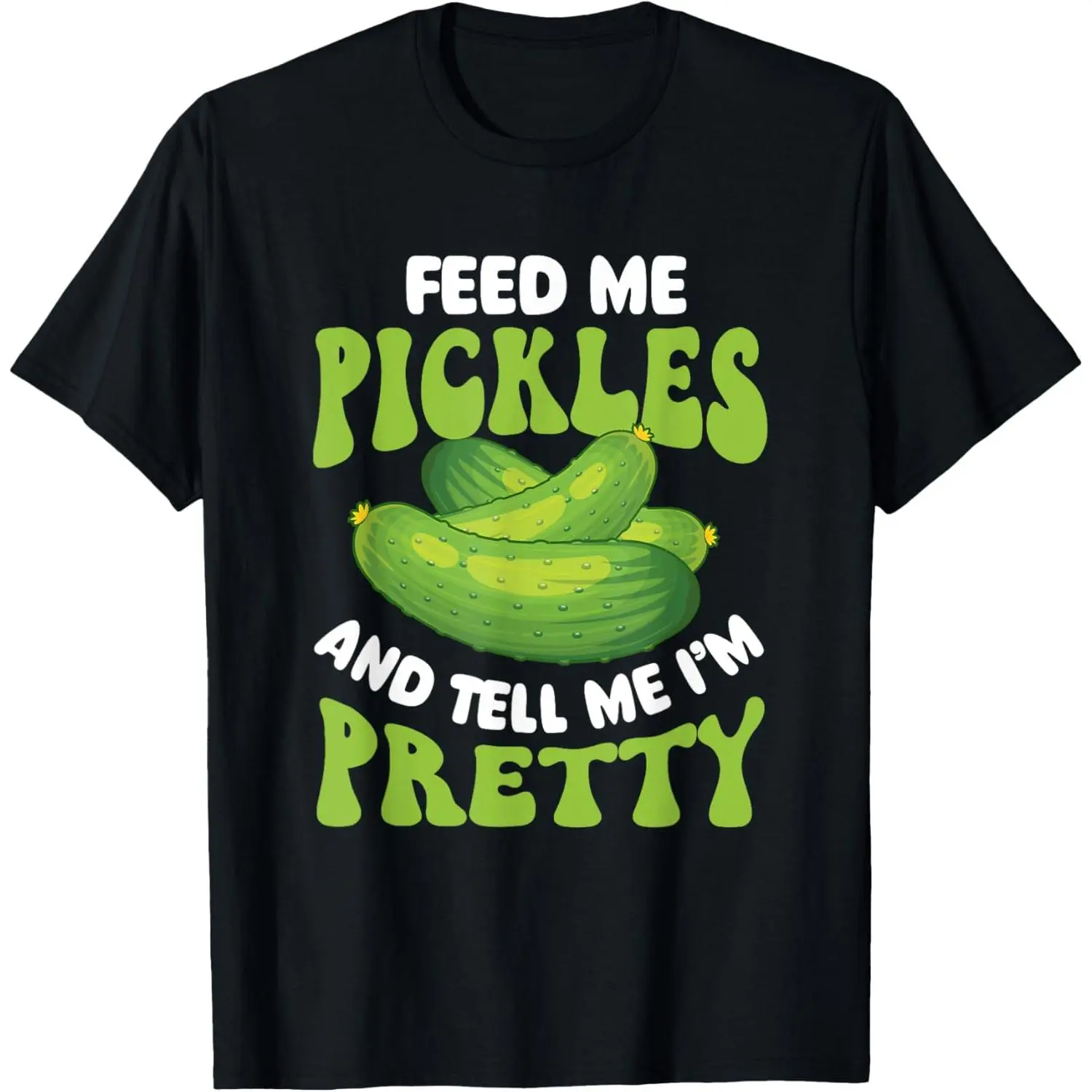 Feed Me Pickles And Tell Me I'm Pretty - Dill Pickle Lover T-Shirt
