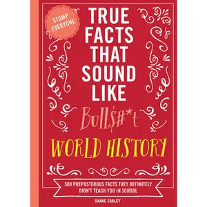 True Facts That Sound Like Bull$#*t: World History: 500 Preposterous Facts They Definitely Didn’t Teach You in School by Shane Carley [Paperback Book]