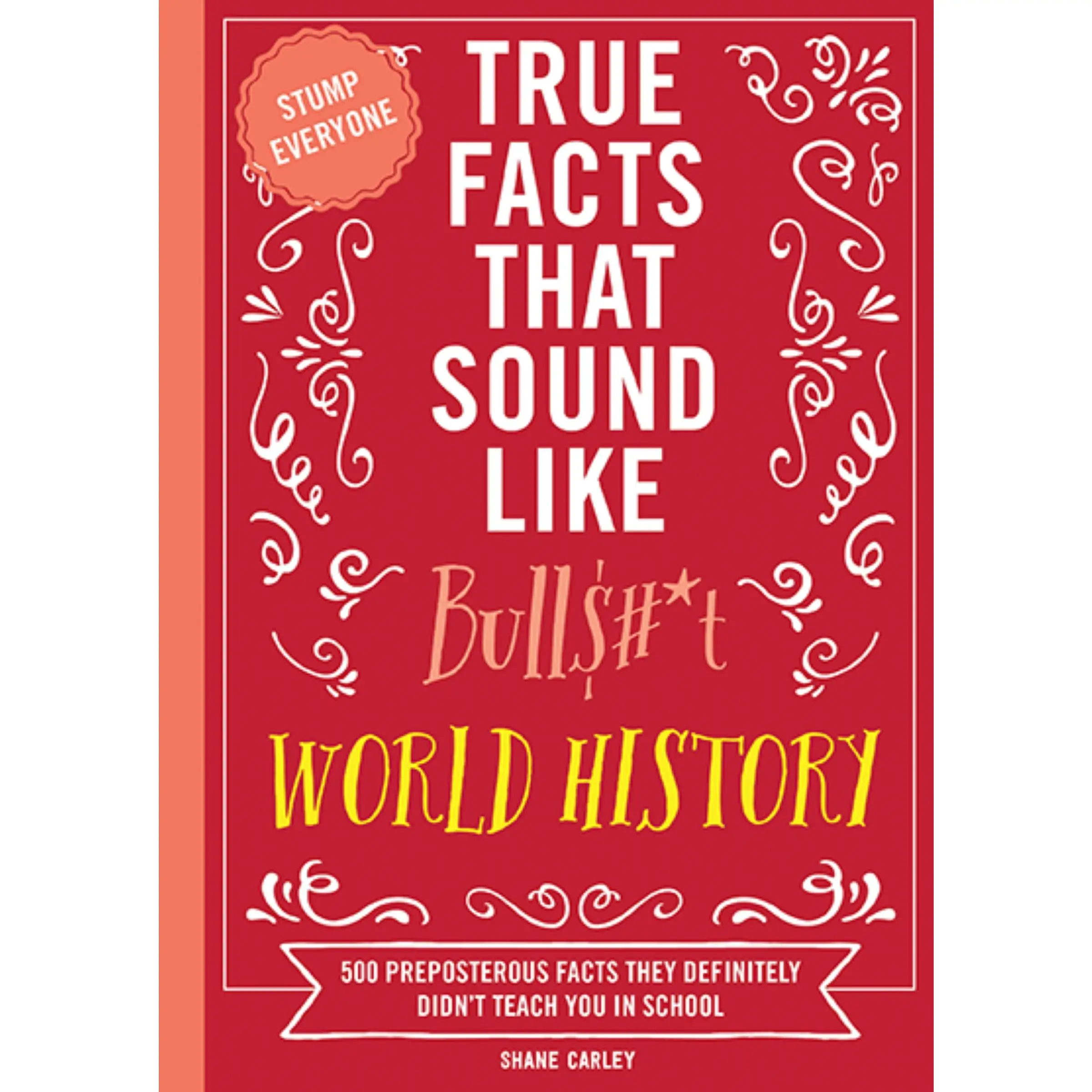 True Facts That Sound Like Bull$#*t: World History: 500 Preposterous Facts They Definitely Didn’t Teach You in School by Shane Carley [Paperback Book]