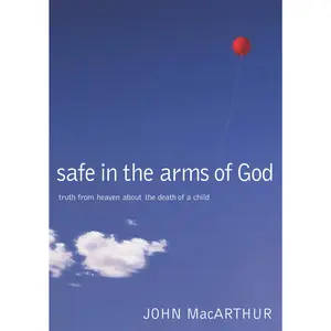 Safe in the Arms of God: Truth from Heaven About the Death of a Child by John F. MacArthur [Hardback Book]