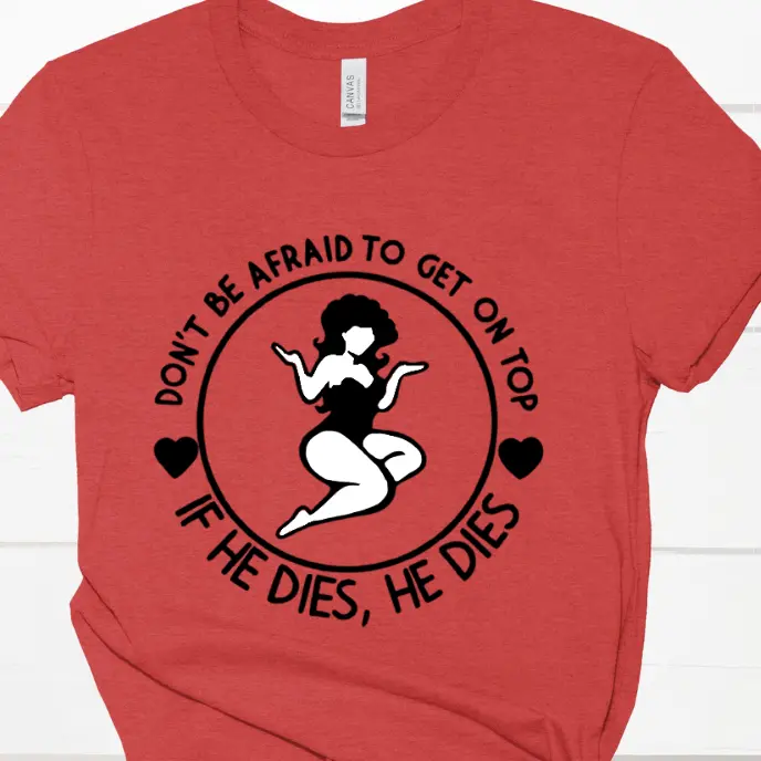 Don't Be Afraid To Get On Top If He dies He dies Funny Direct To Film Print, DTF Print, Ready To Press Print For T-Shirts
