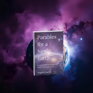 Angela Harris Parables for a New Earth - Divine Parables & Multidimensional Teachings for Humanity's Great Shift Awakening