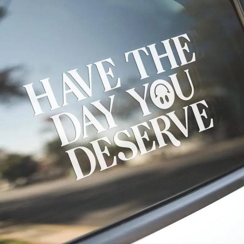 Have The Day You Deserve Vinyl Decal | Motivational Vinyl Decal
