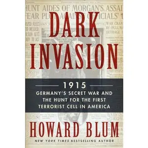 USED-Dark Invasion: 1915: Germany's Secret War and the Hunt for the First Terrorist Cell in America by Blum, Howard (Hardcover)