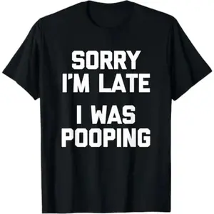 Sorry Im Late I Was Pooping Funny Sarcastic Saying TShirt