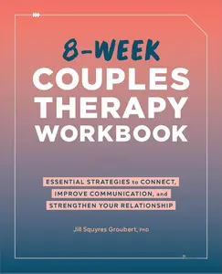 8-Week Couples Therapy Workbook: Essential Strategies to Connect, Improve Communication, and Strengthen Your Relationship