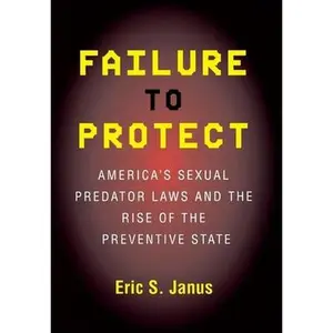 USED-Failure to Protect: America's Sexual Predator Laws and the Rise of the Preventive State by Janus, Eric S. (Paperback)