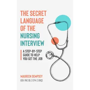 The Secret Language of the Nursing Interview: A Step-by-Step Guide to Help You Get the Job