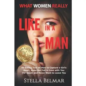 USED-What Women Really Like In A Man: 45 Dating Tips On How To Capture A Girl's Heart, Make Her Fall In Love With You (For Good) and Never Want To Leave You (Dating Advice For Men) by Stella Belmar (Paperback)