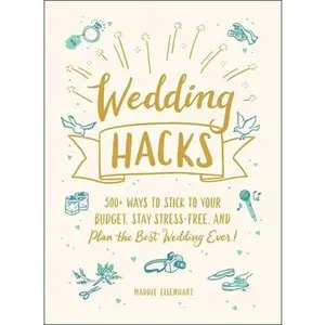 USED-Wedding Hacks: 500+ Ways to Stick to Your Budget, Stay Stress-Free, and Plan the Best Wedding Ever! by Eisenhart, Maddie (Hardcover)