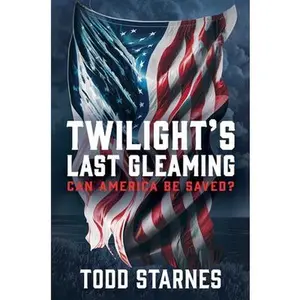 Twilight's Last Gleaming: Can America Be Saved? -- Todd Starnes, Hardcover