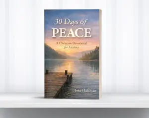 30 Days of Peace: A Christian Devotional for Anxiety — Daily Scripture, Prayer & Peace Practices for Anxious Hearts | By Pastor Jake Huffman