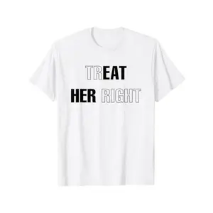 Simple yet Impactful T - Shirt: "Treat Her Right" Statement Piece