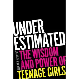Underestimated: The Wisdom and Power of Teenage Girls -- Chelsey Goodan - Hardcover
