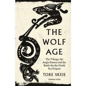 The Wolf Age: The Vikings, the Anglo-Saxons and the Battle for the North Sea Empire -- Tore Skeie, Paperback
