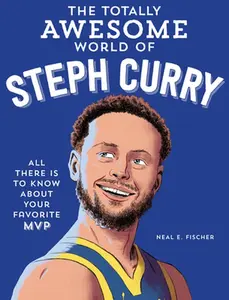 The Totally Awesome World of Steph Curry: Learn All There Is to Know about Your Favorite MVP -- Neal E. Fischer, Paperback