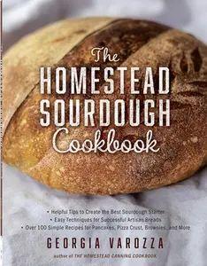 The Homestead Sourdough Cookbook: - Helpful Tips to Create the Best Sourdough Starter - Easy Techniques for Successful Artisan Breads - Over 100 Simpl -- Georgia Varozza, Paperback