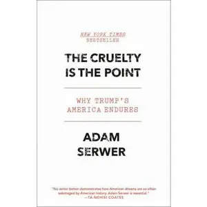 USED-The Cruelty Is the Point: The Past, Present, and Future of Trump's America by Serwer, Adam (Misc.)