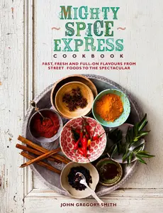 USED-Mighty Spice Express Cookbook: Fast, Fresh, and Full-On Flavors from Street Foods to the Spectacular by Smith, John Gregory (Hardcover)