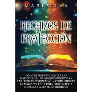 Hechizos de protección: Cómo defenderse contra las maldiciones, los ataques psíquicos y las fuerzas demoníacas, y cómo utilizar la magia wi